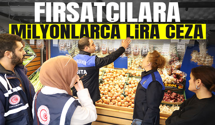 Fırsatçılara ceza yağdı