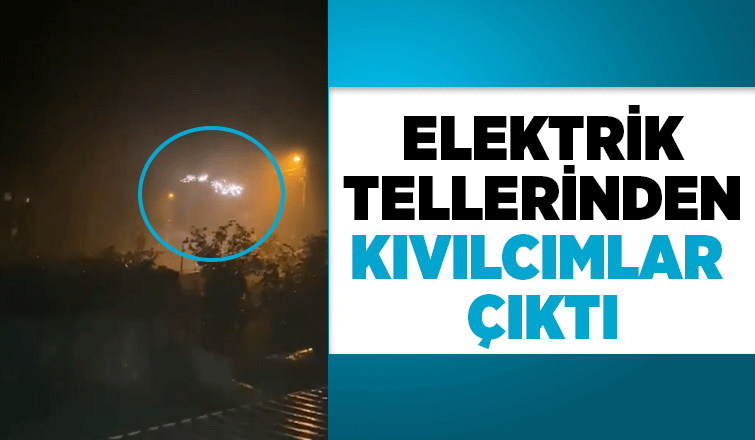 Fırtınada elektrik tellerinden kıvılcımlar çıktı
