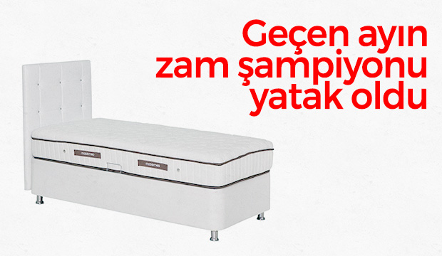 Geçen ayın zam şampiyonu yatak oldu