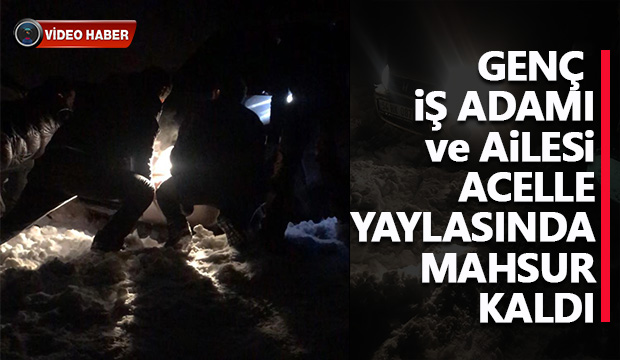 Genç İş adamı ve ailesi  Acelle Yaylasında mahsur kaldı