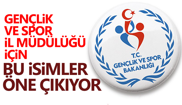 Gençlik ve Spor İl Müdürlüğü için Bu isimler öne çıkıyor