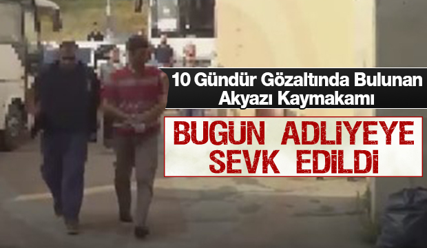 Gözaltına alınan Akyazı Kaymakamı Adliyede