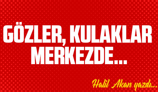 GÖZLER, KULAKLAR MERKEZDE