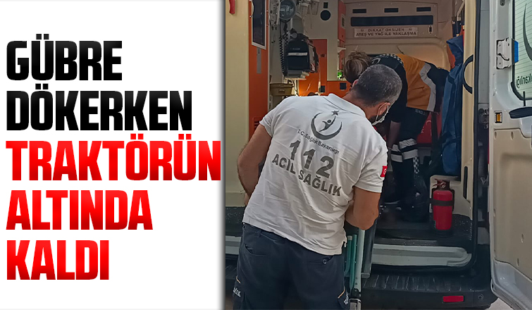 Gübre dökerken traktörün altında kaldı