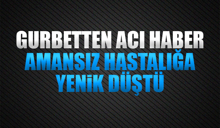 Gurbetten acı haber