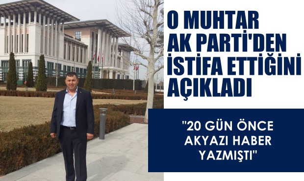 Güzlek Muhtarı Selim Akyazıcı ve ekibi Ak Partiden istifa etti  