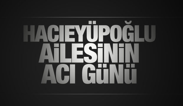 Hacıeyüpoğlu ailesinin acı günü