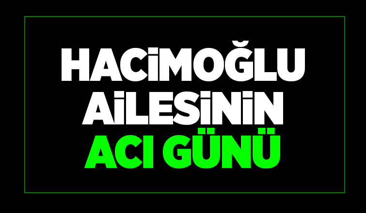 Hacimoğlu ailesinin acı günü