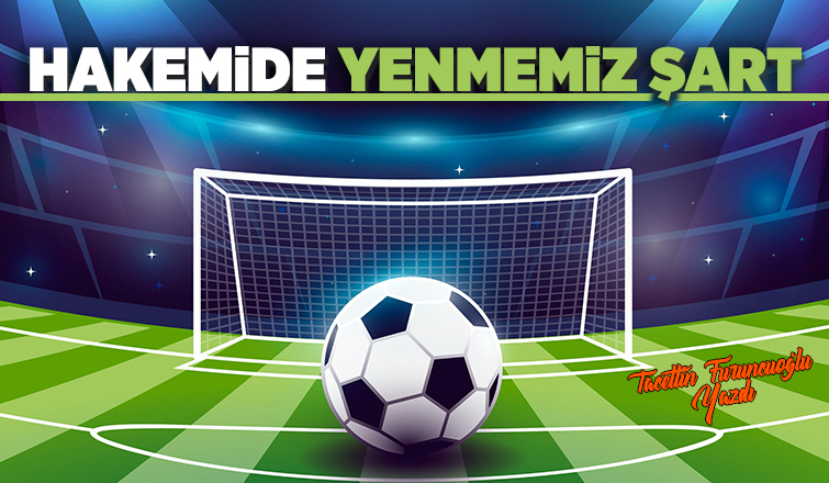 HAKEMİDE YENMEMİZ ŞART