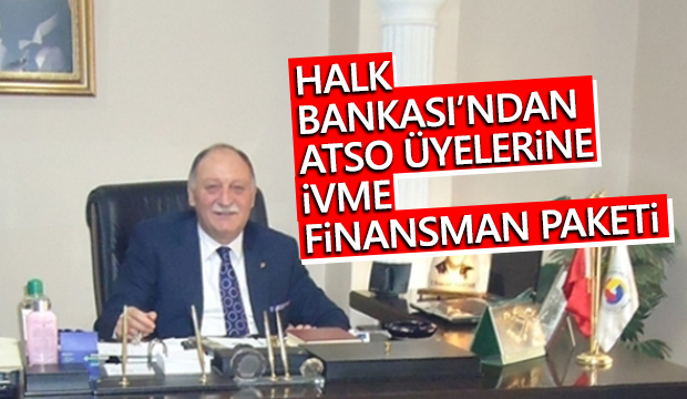 HALK BANKASINDAN ATSO ÜYELERİNE İVME FİNANSMAN PAKETİ