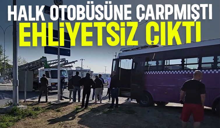 Halk otobüsüne çarpan kamyonu kullanan kişi ehliyetsiz çıktı