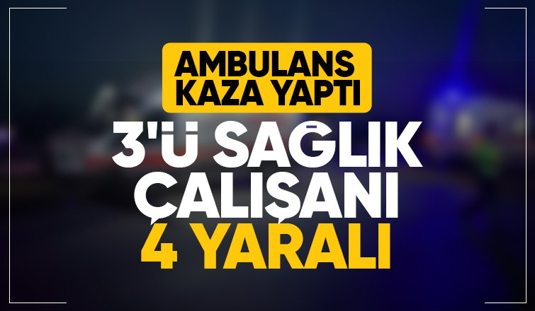Hasta nakli yapan ambulans kaza yaptı: 4 yaralı