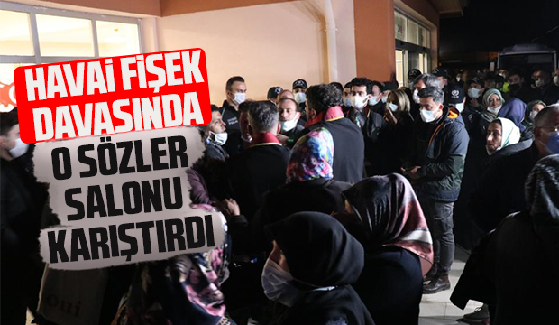 Havai fişek davasında o sözler salonu karıştırdı