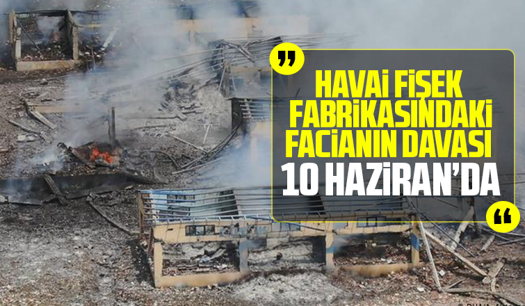 Havai fişek fabrikasındaki patlamanın davası 10 Haziran'da
