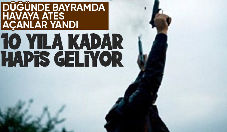 Havaya ateş açanlara 10 yıla kadar ceza geliyor