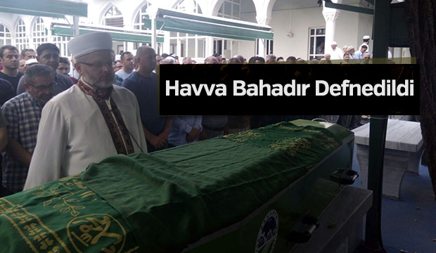 Havva Bahadır Defnedildi