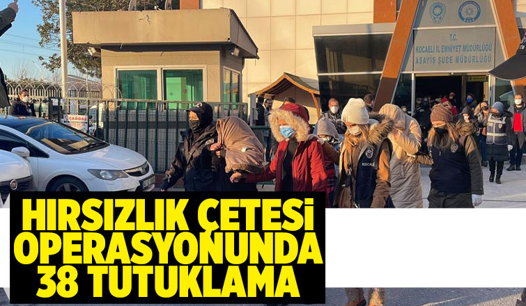 Hırsızlık çetesi operasyonunda 38 kişiye tutuklama