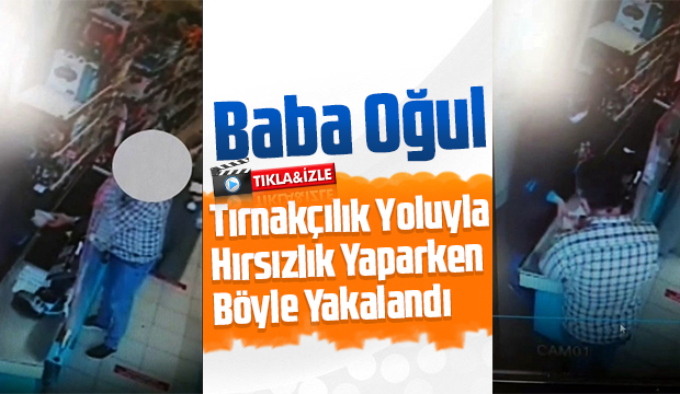 Hırsızlık yapan baba ve oğlu böyle görüntülendi