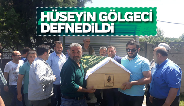 Hüseyin Gölgeci Toprağa Verildi