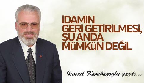 İDAMIN GERİ GETİRİLMESİ, ŞU ANDA  MÜMKÜN DEĞİL