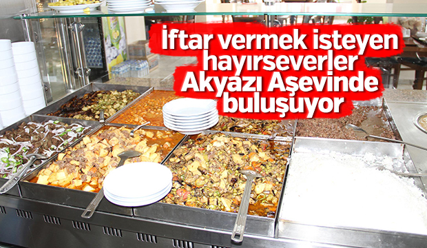 İFTAR VERMEK İSTEYEN HAYIRSEVERLER AKYAZI AŞEVİNDE BULUŞUYOR
