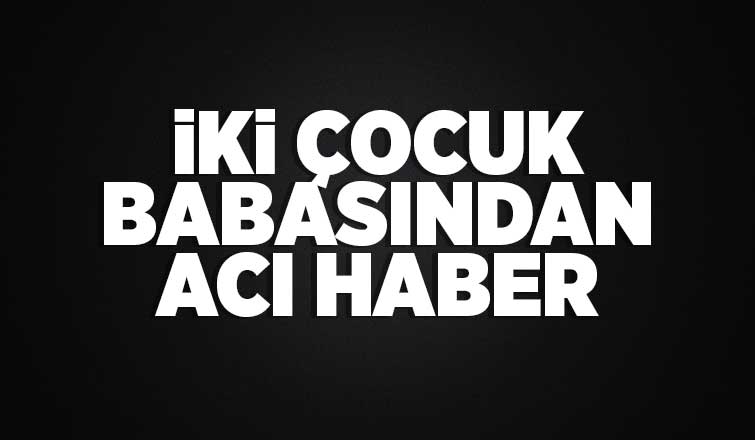 İki çocuk babasından acı haber