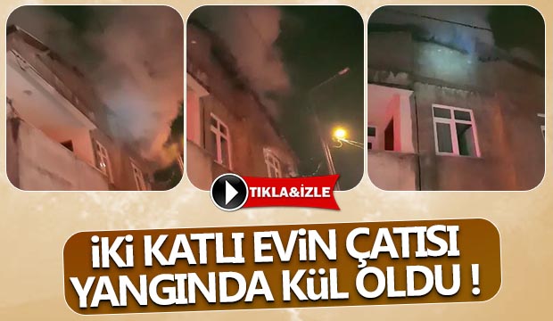 İki katlı evin çatısı Yangında kül oldu
