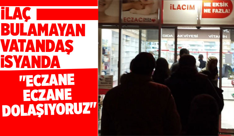 İlaç bulamayan vatandaşlar öfkeli