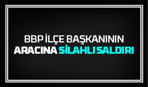 İlçe başkanının aracına silahlı saldırı