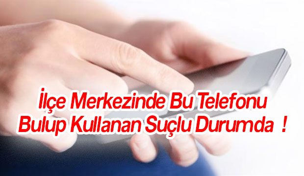 İlçe Merkezinde Bu Telefonu Bulup Kullanan Suçlu Durumda