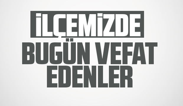 İlçemizde bugün vefat edenler