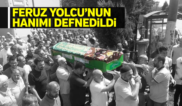 Feruz Yolcu nun Hanımı defnedildi