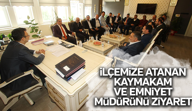İLÇEMİZE ATANAN KAYMAKAM VE EMNİYET MÜDÜRÜNÜ ZİYARET