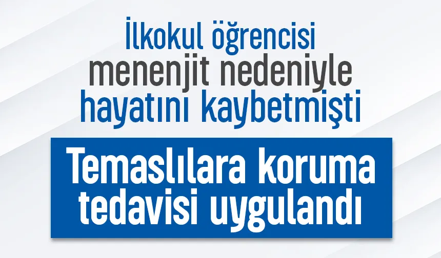İlkokul öğrencisi menejitten hayatını kaybetmişti, temaslılara koruma tedavisi