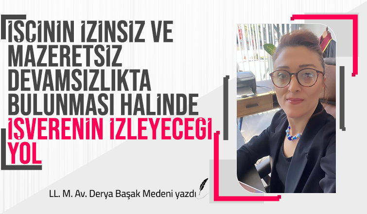 İŞÇİNİN İZİNSİZ VE MAZERETSİZ DEVAMSIZLIKTA BULUNMASI HALİNDE İŞVERENİN İZLEYECEĞİ YOL