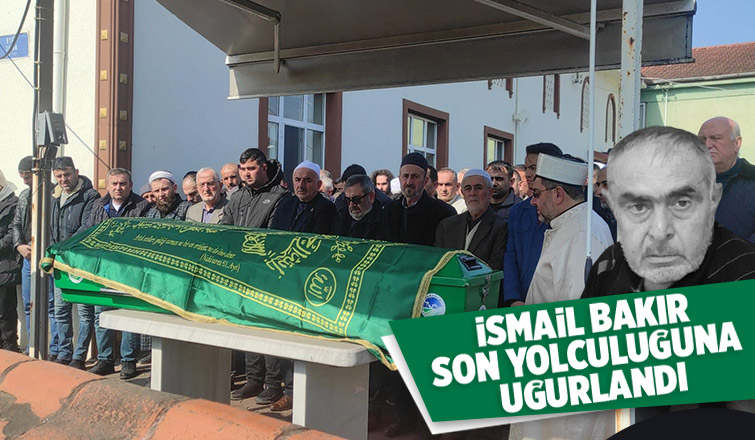 İsmail Bakır Son Yolculuğuna uğurlandı
