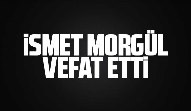 İsmail Morgül vefat etti