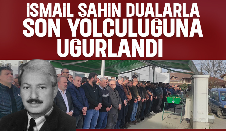 İsmail Şahin toprağa verildi.