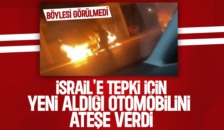 İsrail'e tepki için yeni aldığı aracını ateşe verdi