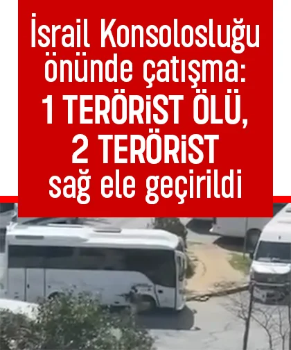 İsrail Konsolosluğu önünde çatışma: 1 terörist ölü, 2 terörist sağ ele geçirildi
