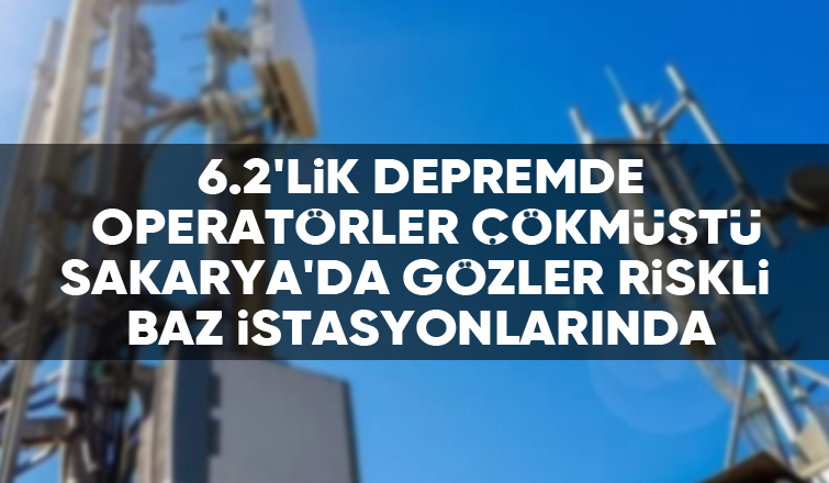 İstanbul depremi sonrası Sakarya'da baz istasyonu alarmı