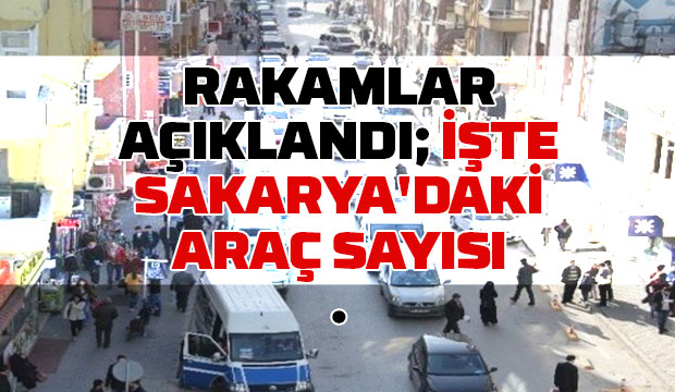 İşte Sakarya'daki araç sayısı