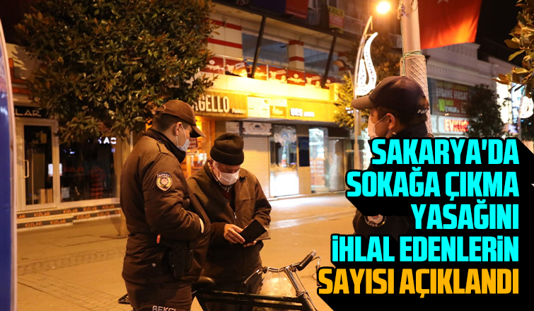 İşte Sakarya'da sokağa çıkma yasağını ihlal edenlerin sayısı