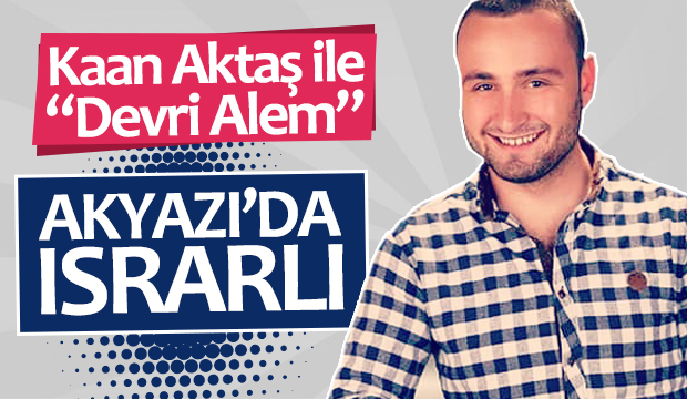 Kaan Aktaş ile Devri Alem Akyazıda Israrlı
