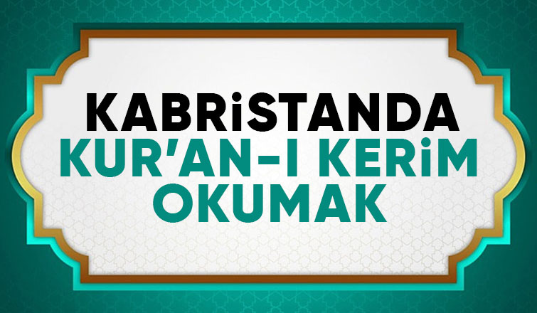 Kabristanda Kur’an-ı kerim okumak