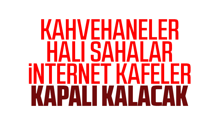 Kahvehaneler, halı sahalar, internet kafeler kapalı kalacak