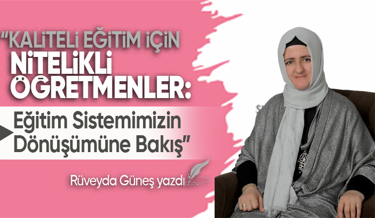 Kaliteli Eğitim İçin Nitelikli Öğretmenler Eğitim Sistemimizin Dönüşümüne Bakış
