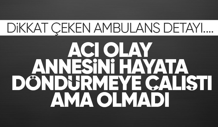 Kalp masajı yaptığı annesini hayata döndüremedi