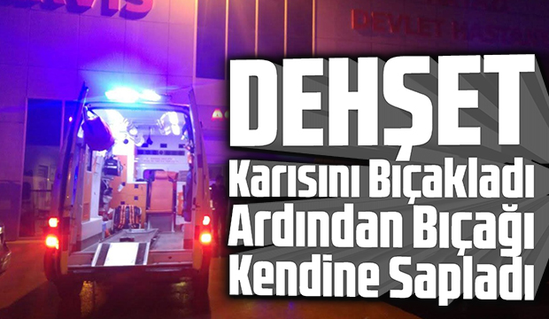 Karısını bıçakladı ardından bıçağı kendine sapladı