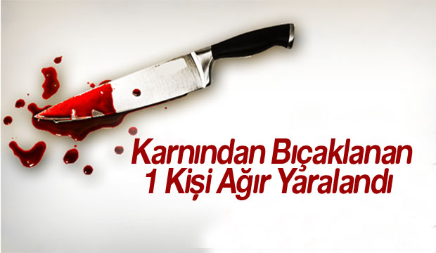 Karnından Bıçaklanan 1 Kişi Ağır Yaralandı